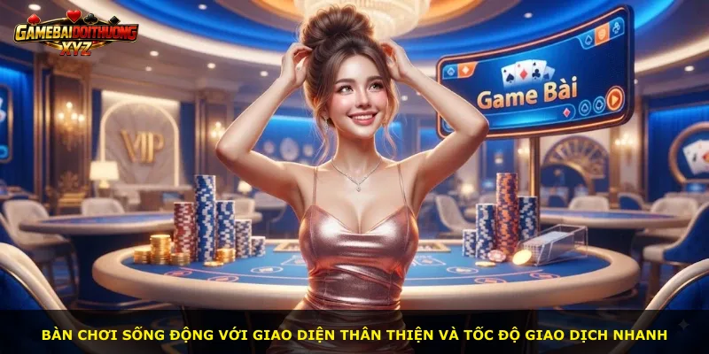 Bàn chơi sống động với giao diện thân thiện và tốc độ giao dịch nhanh