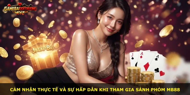 Cảm nhận thực tế và sự hấp dẫn khi tham gia sảnh Phỏm Mb88