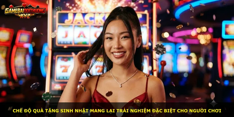 Chế độ quà tặng sinh nhật mang lại trải nghiệm đặc biệt cho người chơi