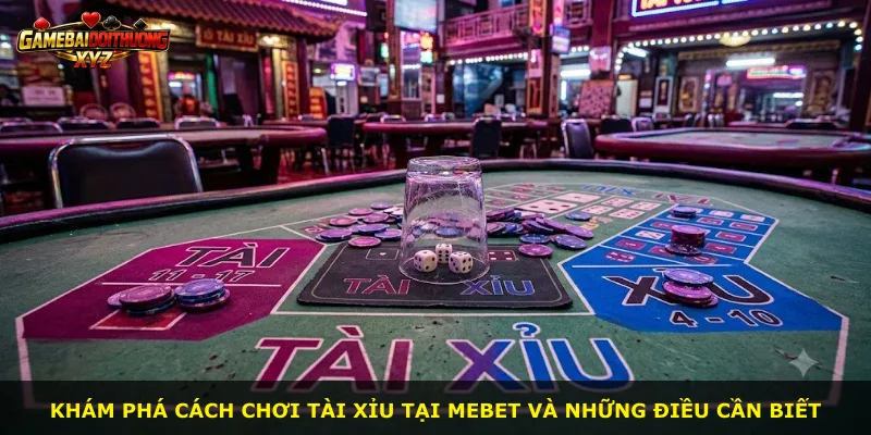Khám phá cách chơi Tài Xỉu tại Mebet và những điều cần biết