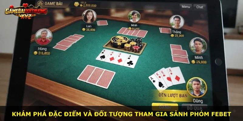 Khám phá đặc điểm và đối tượng tham gia sảnh Phỏm Febet