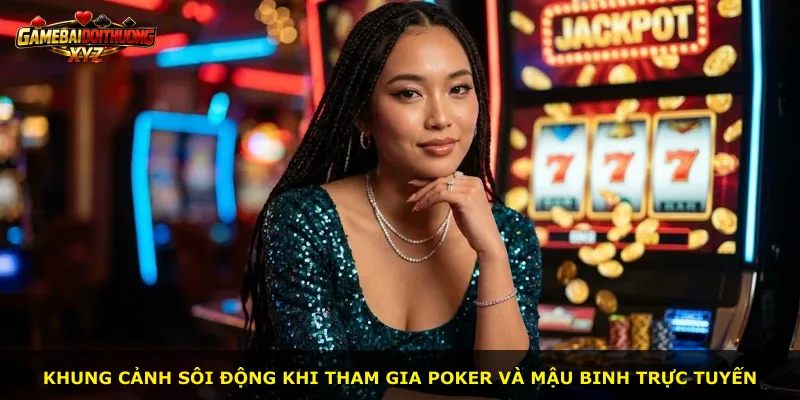 Khung cảnh sôi động khi tham gia Poker và Mậu Binh trực tuyến