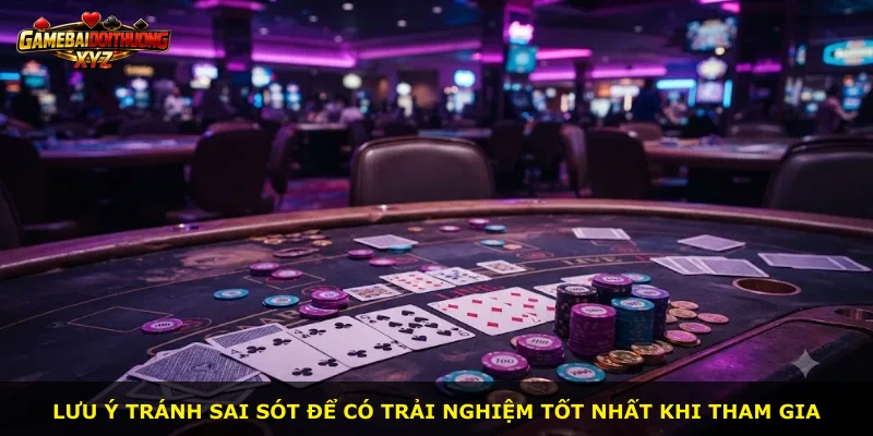 Lưu ý tránh sai sót để có trải nghiệm tốt nhất khi tham gia