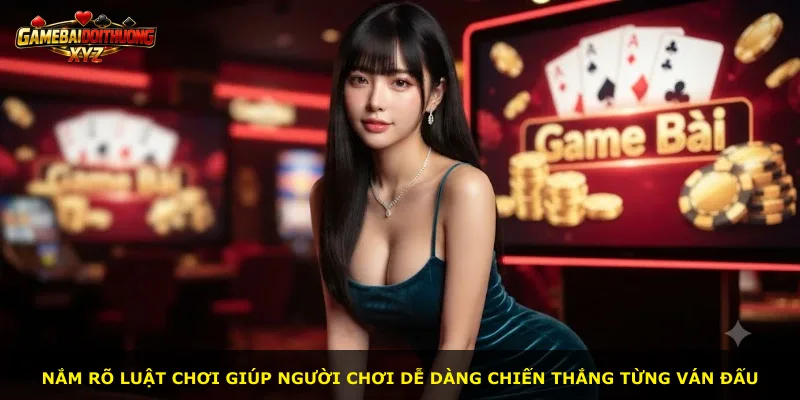 Nắm rõ luật chơi giúp người chơi dễ dàng chiến thắng từng ván đấu