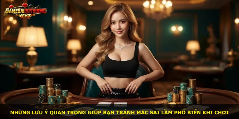Những lưu ý quan trọng giúp bạn tránh mắc sai lầm phổ biến khi chơi