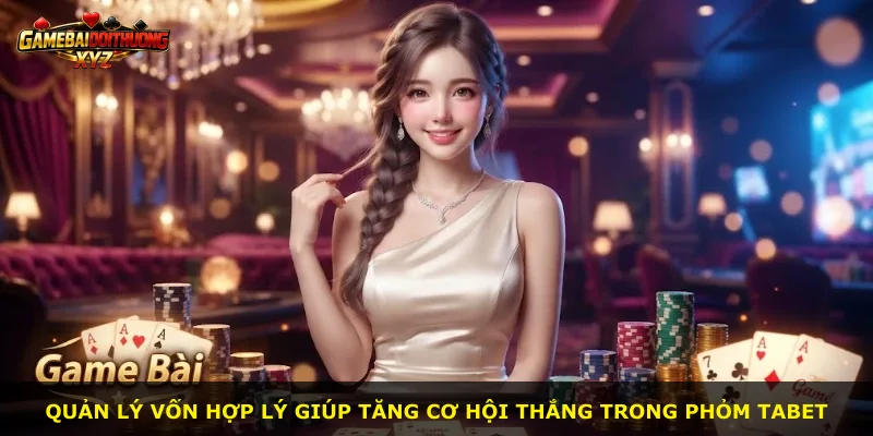 Quản lý vốn hợp lý giúp tăng cơ hội thắng trong Phỏm Tabet