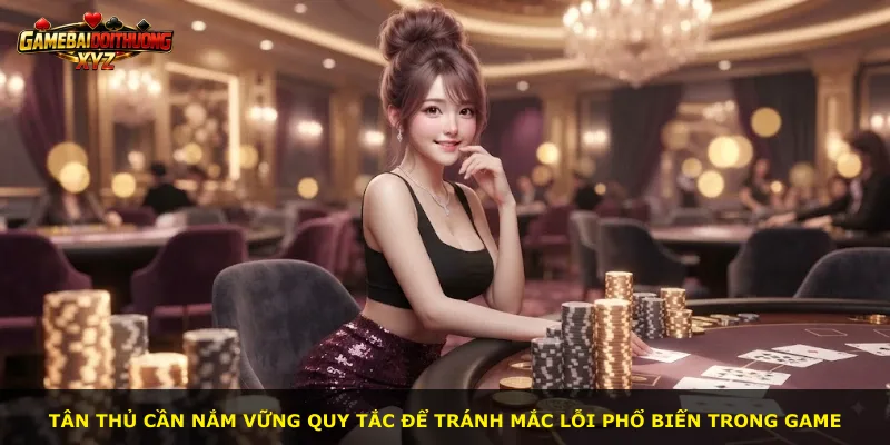 Tân thủ cần nắm vững quy tắc để tránh mắc lỗi phổ biến trong game