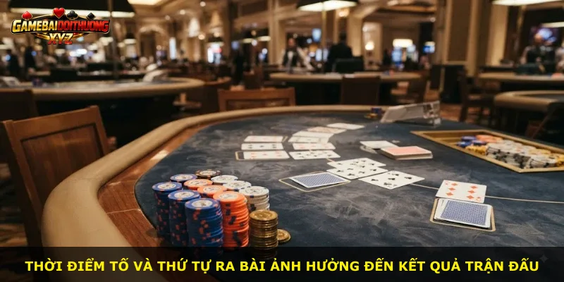 Thời điểm tố và thứ tự ra bài ảnh hưởng đến kết quả trận đấu