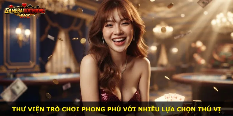 Thư viện trò chơi phong phú với nhiều lựa chọn thú vị