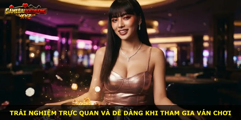 Trải nghiệm trực quan và dễ dàng khi tham gia ván chơi