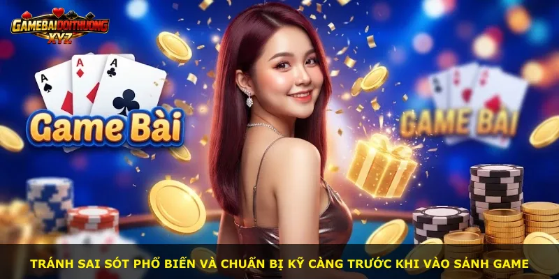 Tránh sai sót phổ biến và chuẩn bị kỹ càng trước khi vào sảnh game